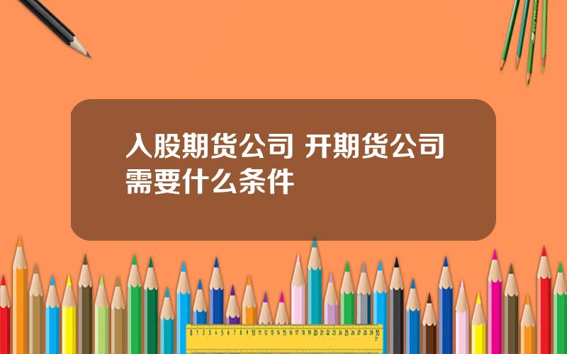 入股期货公司 开期货公司需要什么条件